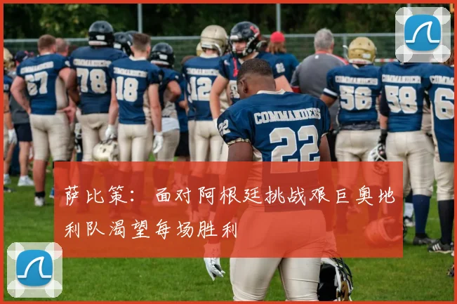 萨比策：面对阿根廷挑战艰巨奥地利队渴望每场胜利
