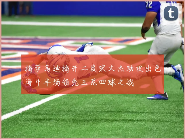 梅萨乌迪梅开二度宋文杰助攻出色海牛半场领先玉昆四球之战