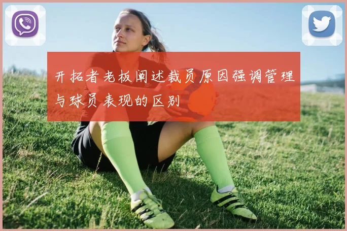 开拓者老板阐述裁员原因强调管理与球员表现的区别