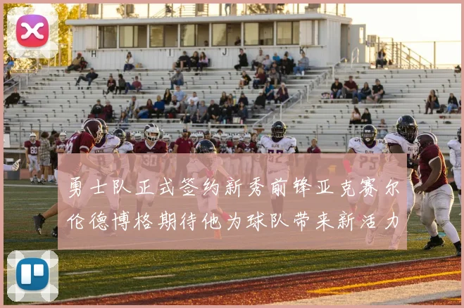 勇士队正式签约新秀前锋亚克赛尔伦德博格期待他为球队带来新活力