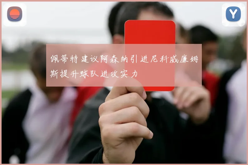 佩蒂特建议阿森纳引进尼科威廉姆斯提升球队进攻实力