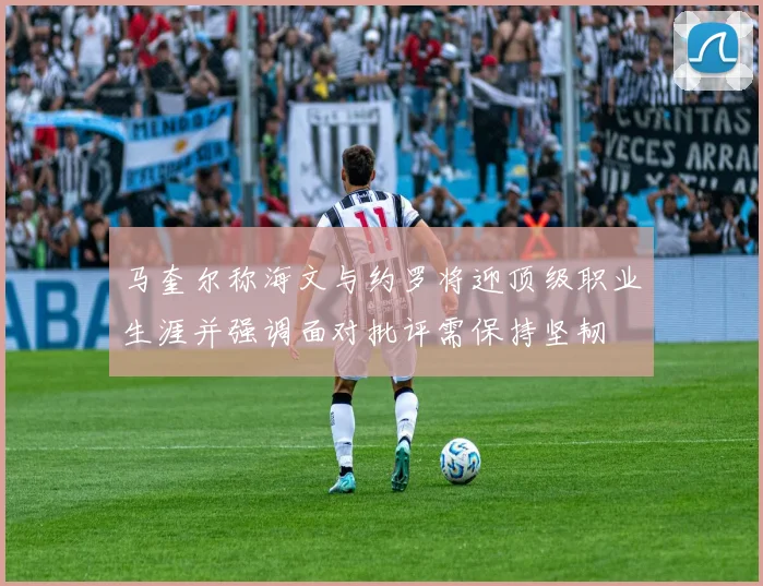 马奎尔称海文与约罗将迎顶级职业生涯并强调面对批评需保持坚韧