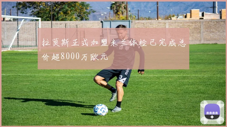拉莫斯正式加盟米兰体检已完成总价超8000万欧元