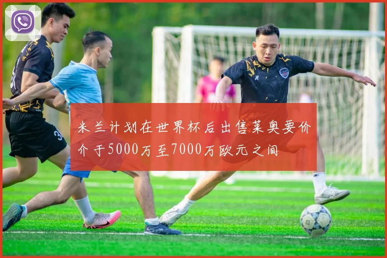 米兰计划在世界杯后出售莱奥要价介于5000万至7000万欧元之间